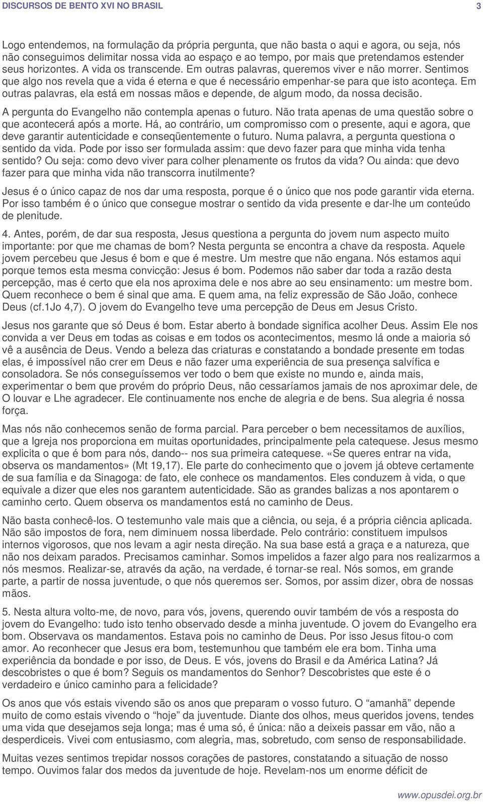 Em outras palavras, ela está em nossas mãos e depende, de algum modo, da nossa decisão. A pergunta do Evangelho não contempla apenas o futuro.