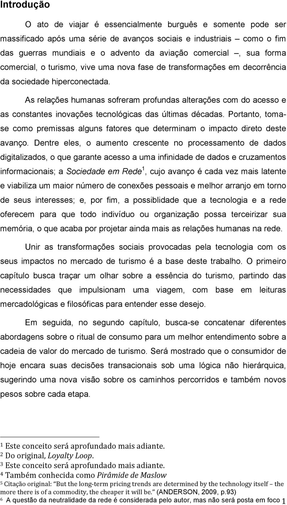 As relações humanas sofreram profundas alterações com do acesso e as constantes inovações tecnológicas das últimas décadas.