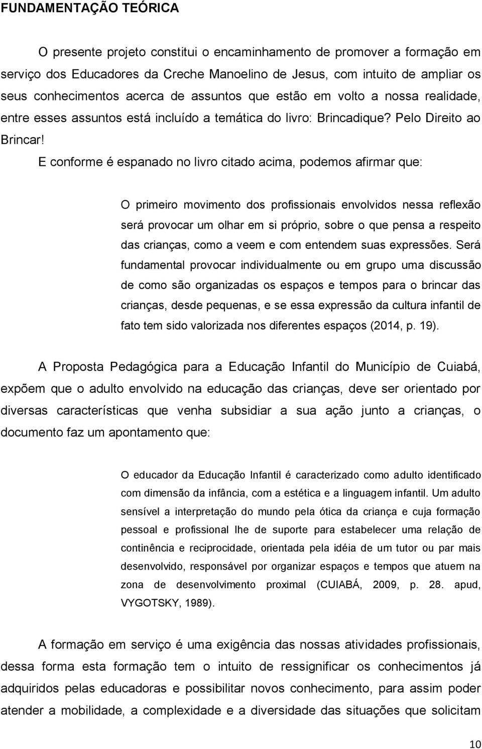 E conforme é espanado no livro citado acima, podemos afirmar que: O primeiro movimento dos profissionais envolvidos nessa reflexão será provocar um olhar em si próprio, sobre o que pensa a respeito