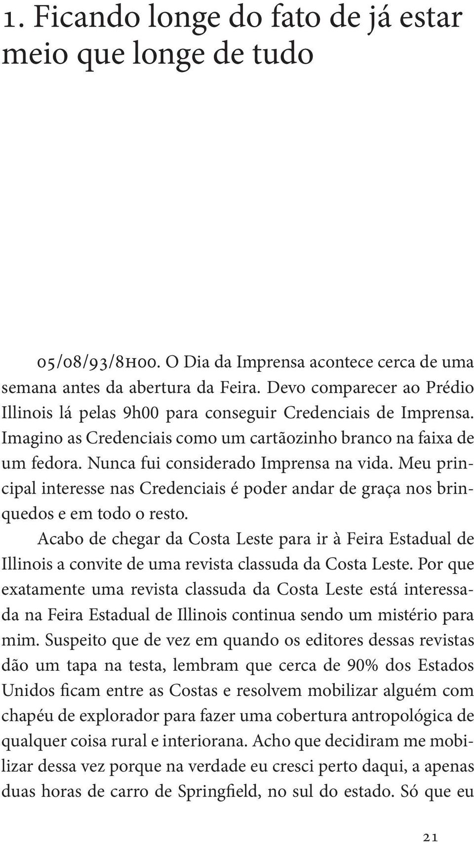 Nunca fui considerado Imprensa na vida. Meu principal interesse nas Credenciais é poder andar de graça nos brinquedos e em todo o resto.