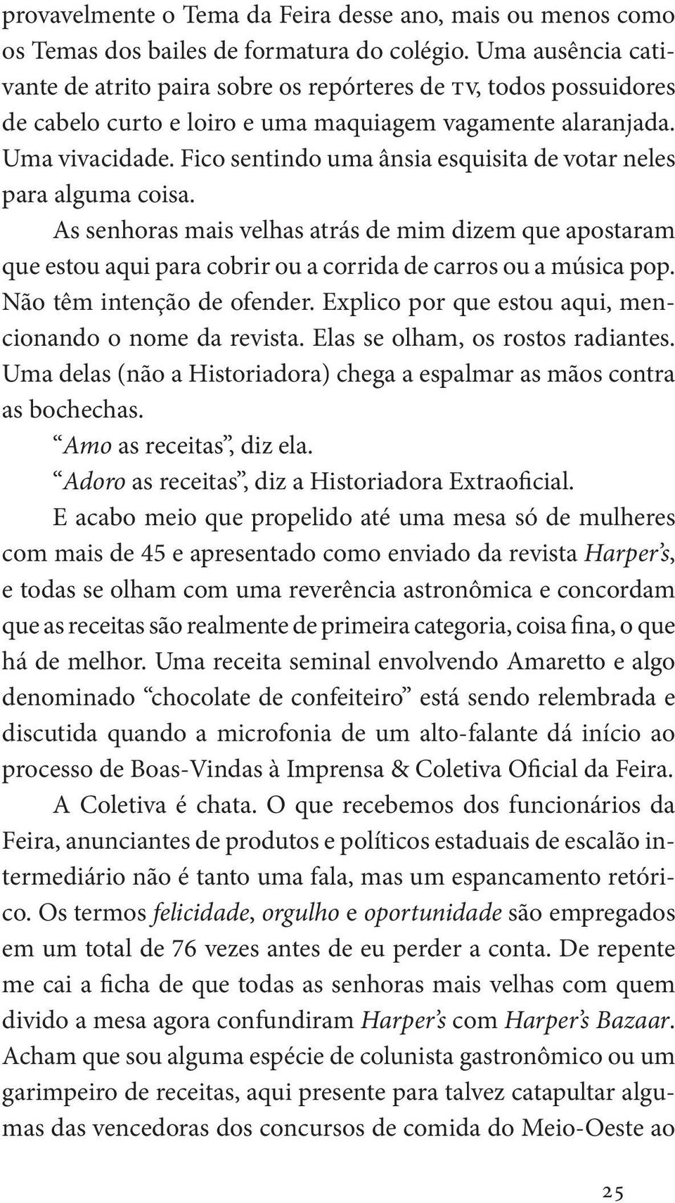 Fico sentindo uma ânsia esquisita de votar neles para alguma coisa. As senhoras mais velhas atrás de mim dizem que apostaram que estou aqui para cobrir ou a corrida de carros ou a música pop.