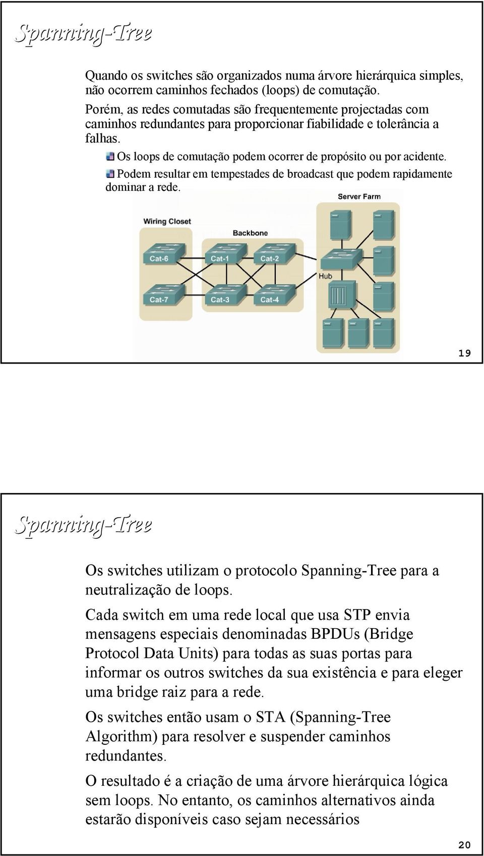 Podem resultar em tempestades de broadcast que podem rapidamente dominar a rede. 19 Spanning-Tree Os switches utilizam o protocolo Spanning-Tree para a neutralização de loops.