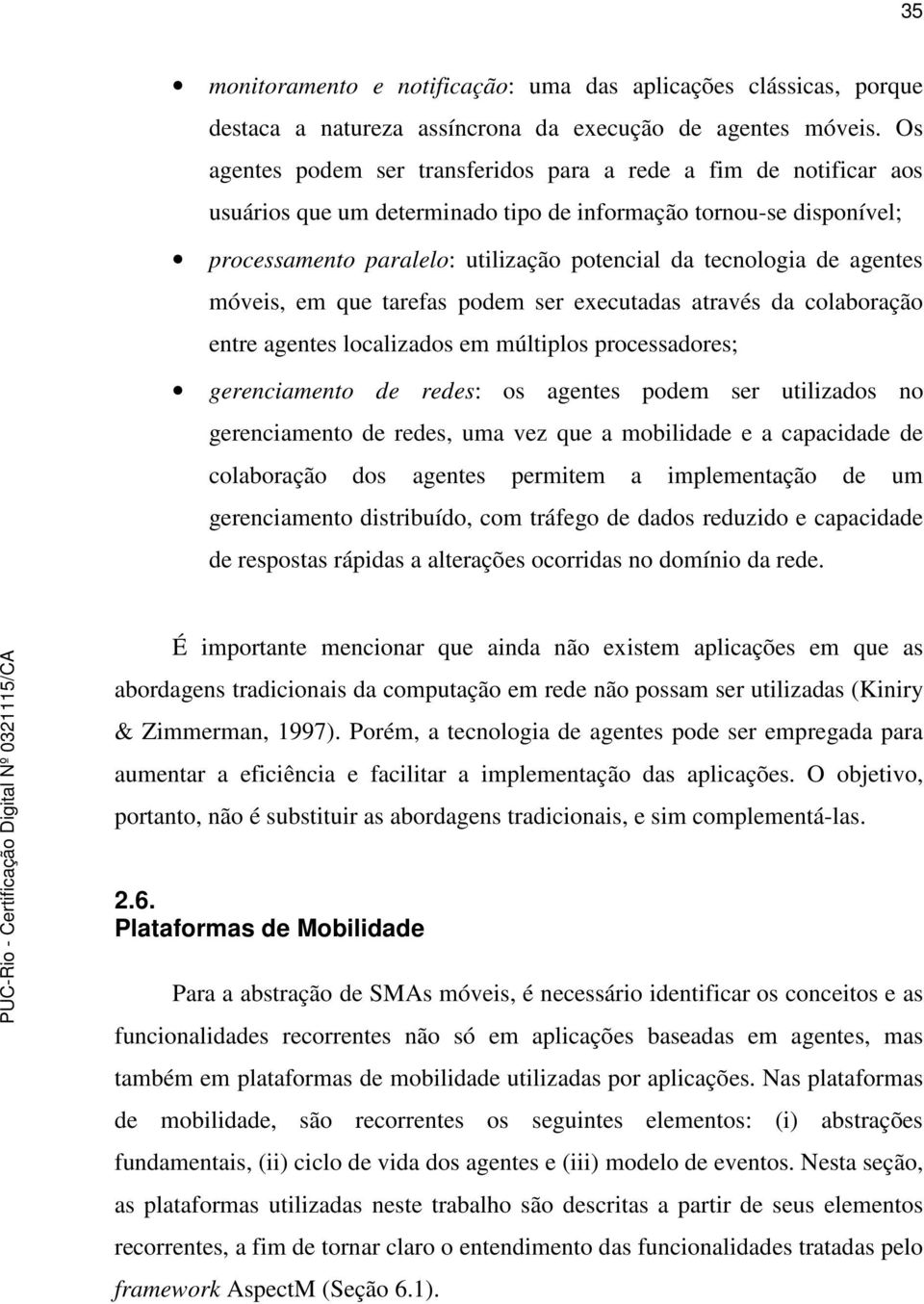 agentes móveis, em que tarefas podem ser executadas através da colaboração entre agentes localizados em múltiplos processadores; gerenciamento de redes: os agentes podem ser utilizados no