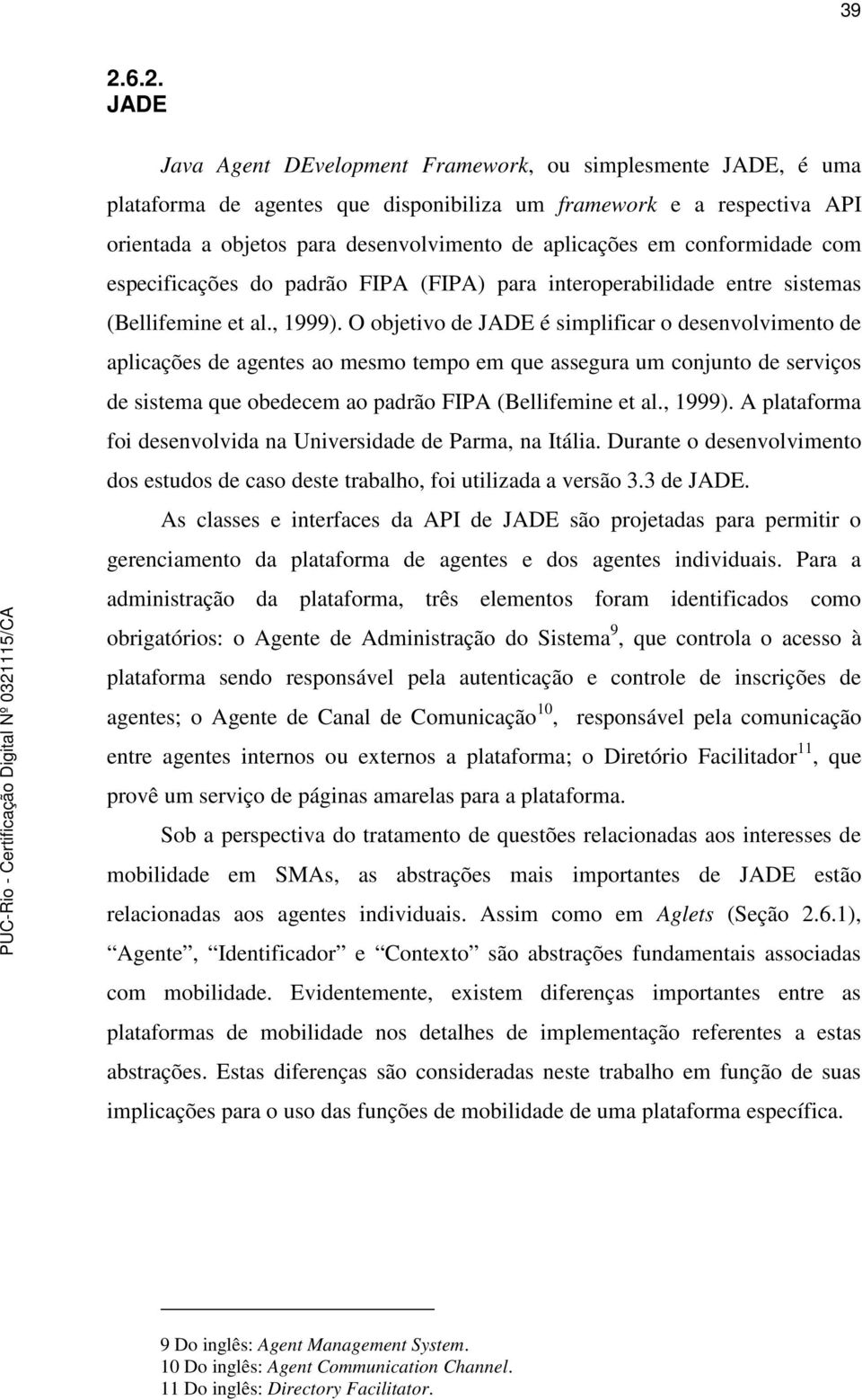 O objetivo de JADE é simplificar o desenvolvimento de aplicações de agentes ao mesmo tempo em que assegura um conjunto de serviços de sistema que obedecem ao padrão FIPA (Bellifemine et al., 1999).