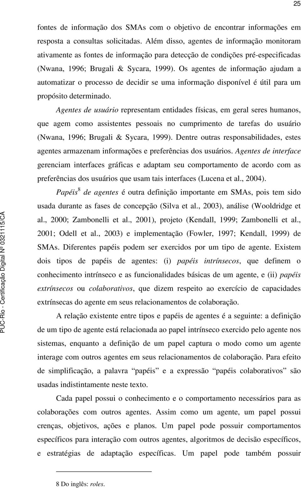 Os agentes de informação ajudam a automatizar o processo de decidir se uma informação disponível é útil para um propósito determinado.