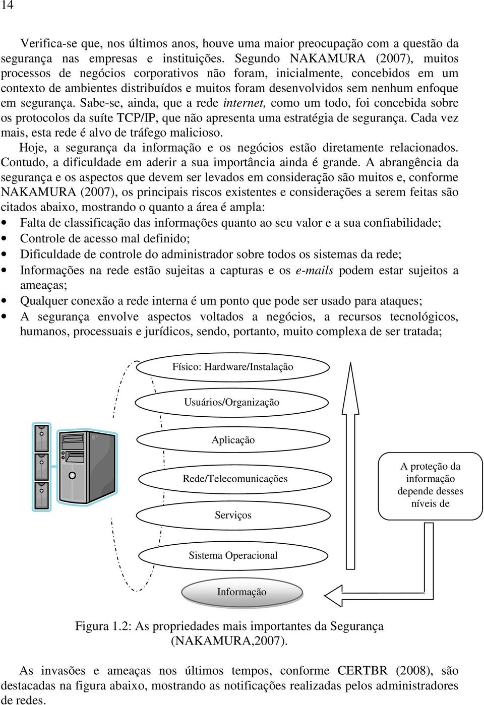 segurança. Sabe-se, ainda, que a rede internet, como um todo, foi concebida sobre os protocolos da suíte TCP/IP, que não apresenta uma estratégia de segurança.