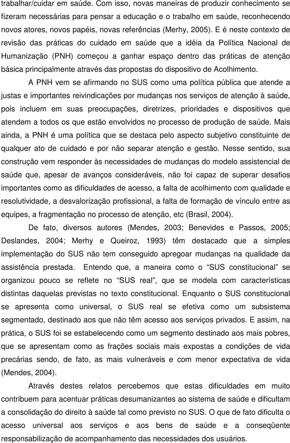 E é neste contexto de revisão das práticas do cuidado em saúde que a idéia da Política Nacional de Humanização (PNH) começou a ganhar espaço dentro das práticas de atenção básica principalmente