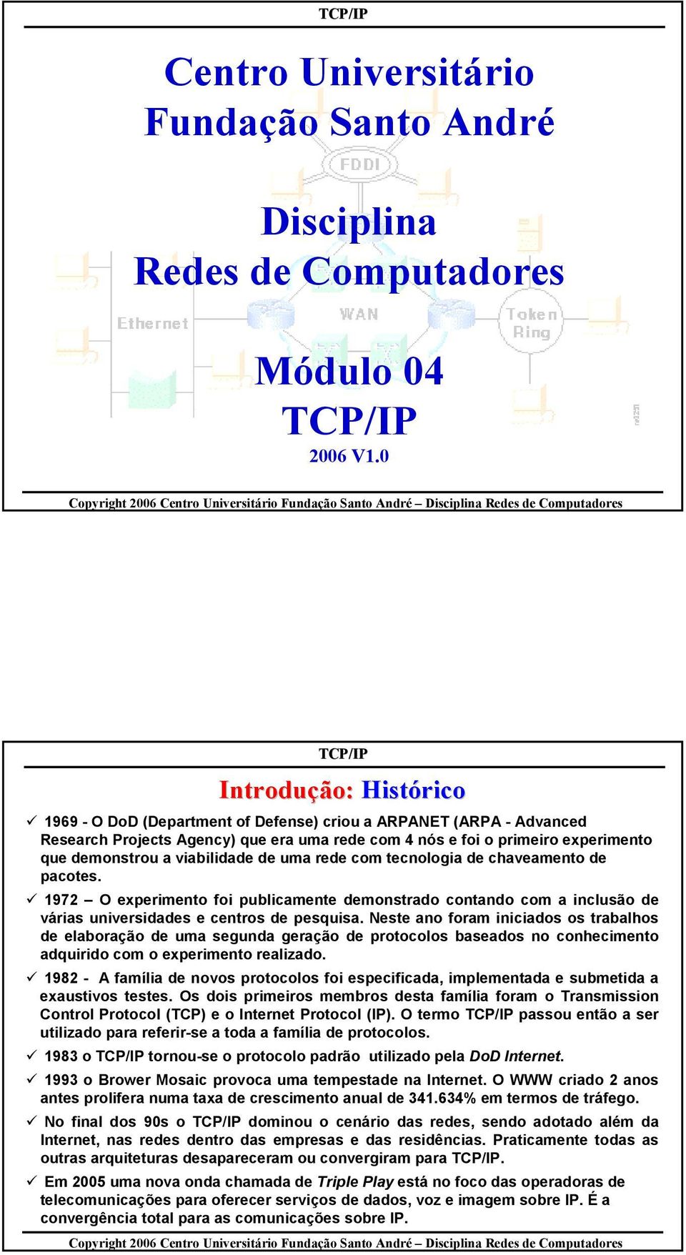 viabilidade de uma rede com tecnologia de chaveamento de pacotes. 1972 O experimento foi publicamente demonstrado contando com a inclusão de várias universidades e centros de pesquisa.