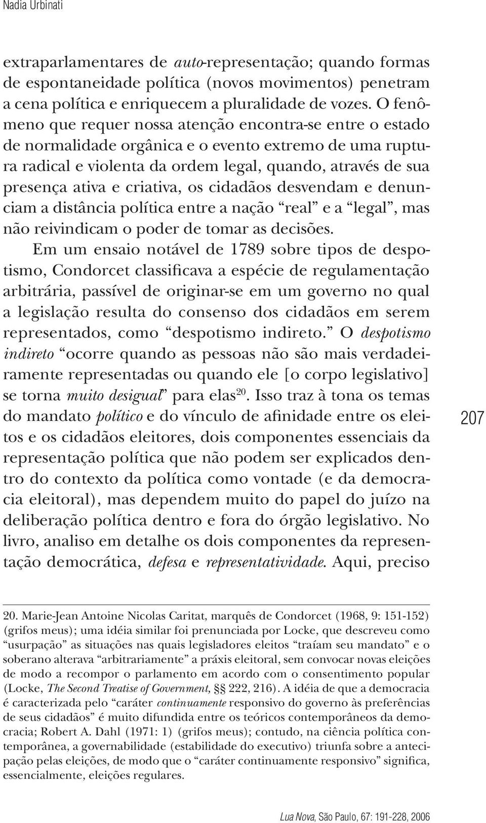 criativa, os cidadãos desvendam e denunciam a distância política entre a nação real e a legal, mas não reivindicam o poder de tomar as decisões.