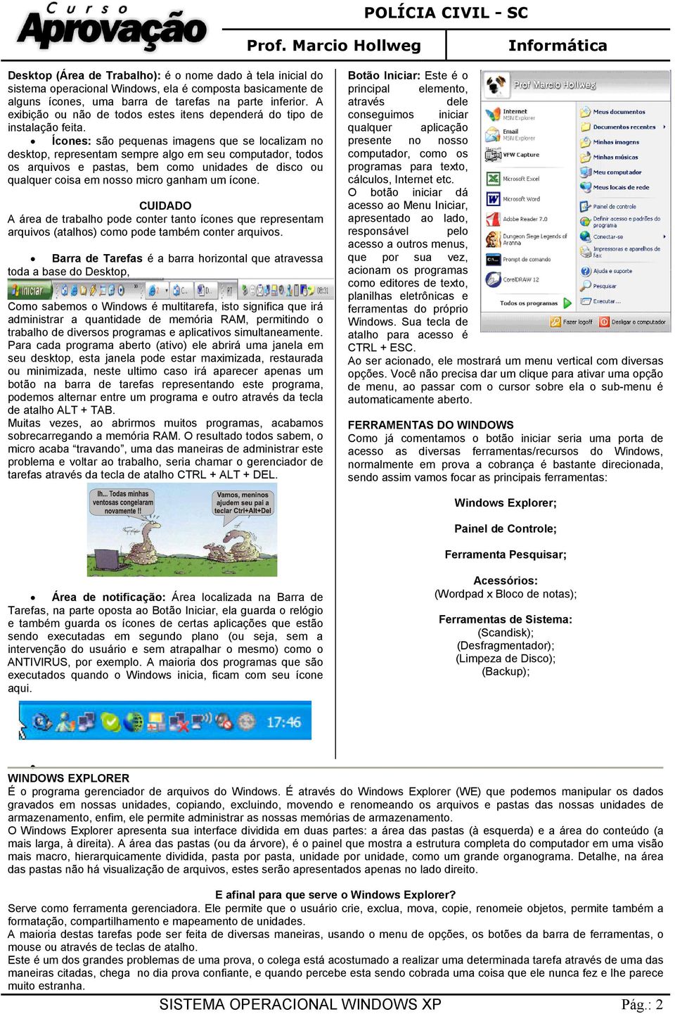 Ícones: são pequenas imagens que se localizam no desktop, representam sempre algo em seu computador, todos os arquivos e pastas, bem como unidades de disco ou qualquer coisa em nosso micro ganham um