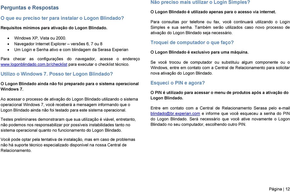 Utilizo o Windows 7. Posso ter Logon Blindado? O Logon Blindado ainda não foi preparado para o sistema operacional Windows 7.