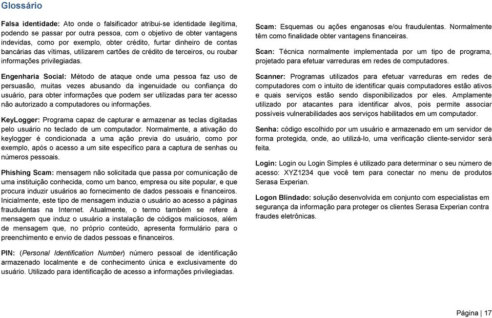 Engenharia Social: Método de ataque onde uma pessoa faz uso de persuasão, muitas vezes abusando da ingenuidade ou confiança do usuário, para obter informações que podem ser utilizadas para ter acesso