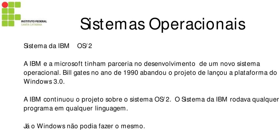 Bill gates no ano de 1990 abandou o projeto de lançou a plataforma do Windows 3.0. A IBM continuou o projeto sobre o sistema OS/2.