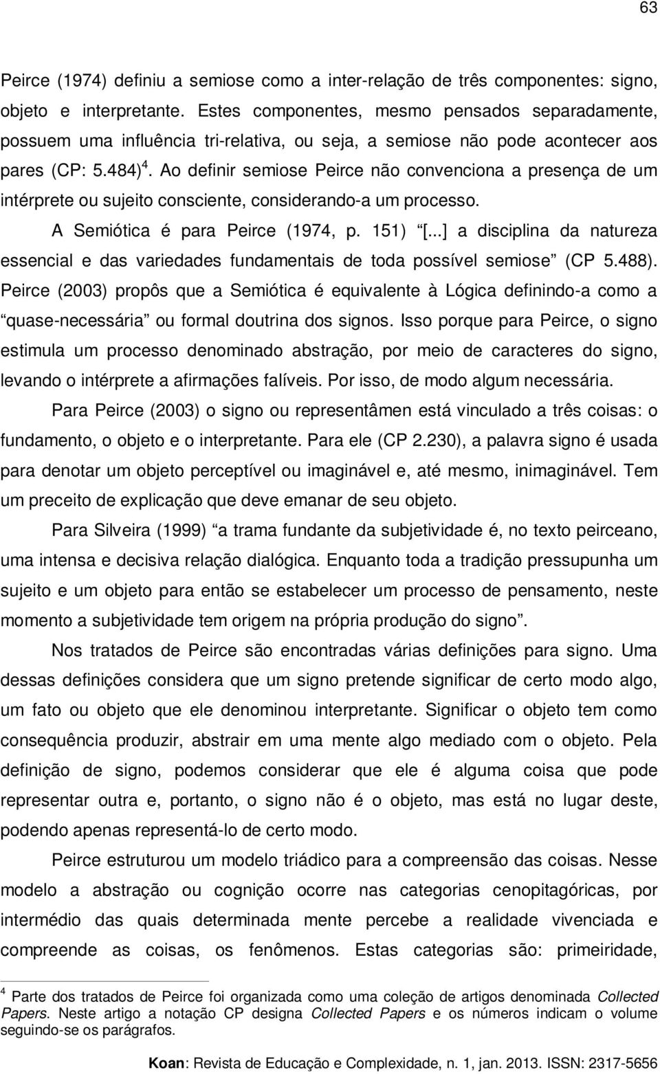 Ao definir semiose Peirce não convenciona a presença de um intérprete ou sujeito consciente, considerando-a um processo. A Semiótica é para Peirce (1974, p. 151) [.