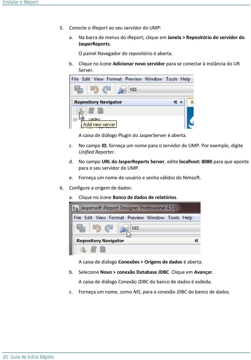Por exemplo, digite Unified Reporter. d. No campo URL do JasperReports Server, edite localhost: 8080 para que aponte para o seu servidor do UMP. e. Forneça um nome de usuário e senha válidos do Nimsoft.