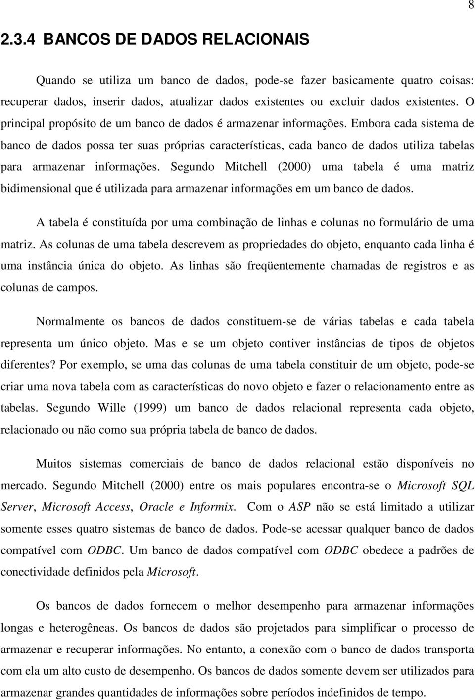 O principal propósito de um banco de dados é armazenar informações.