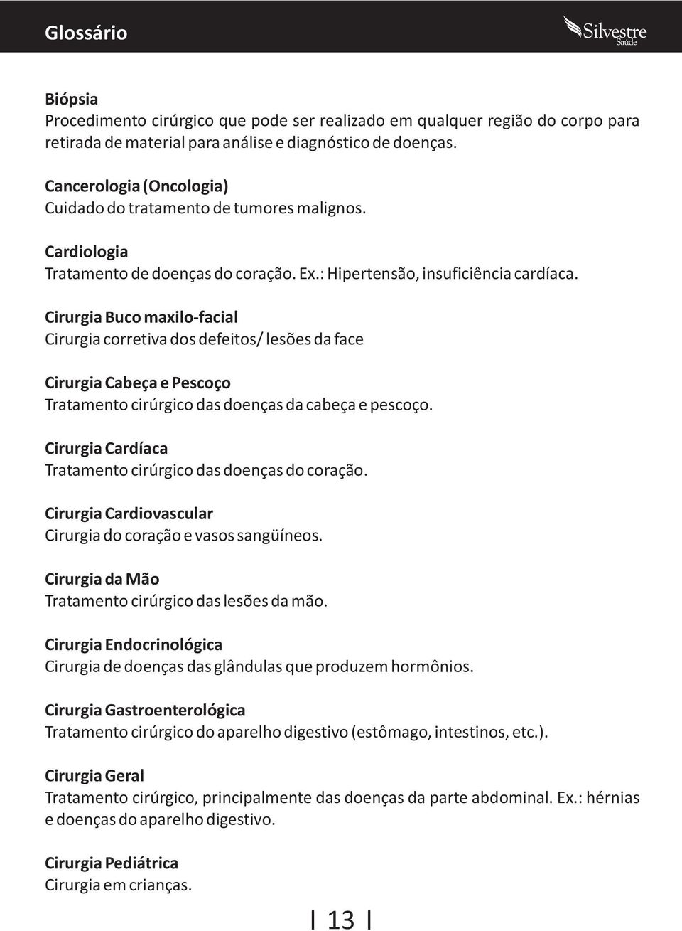 Cirurgia Buco maxilo-facial Cirurgia corretiva dos defeitos/ lesões da face Cirurgia Cabeça e Pescoço Tratamento cirúrgico das doenças da cabeça e pescoço.