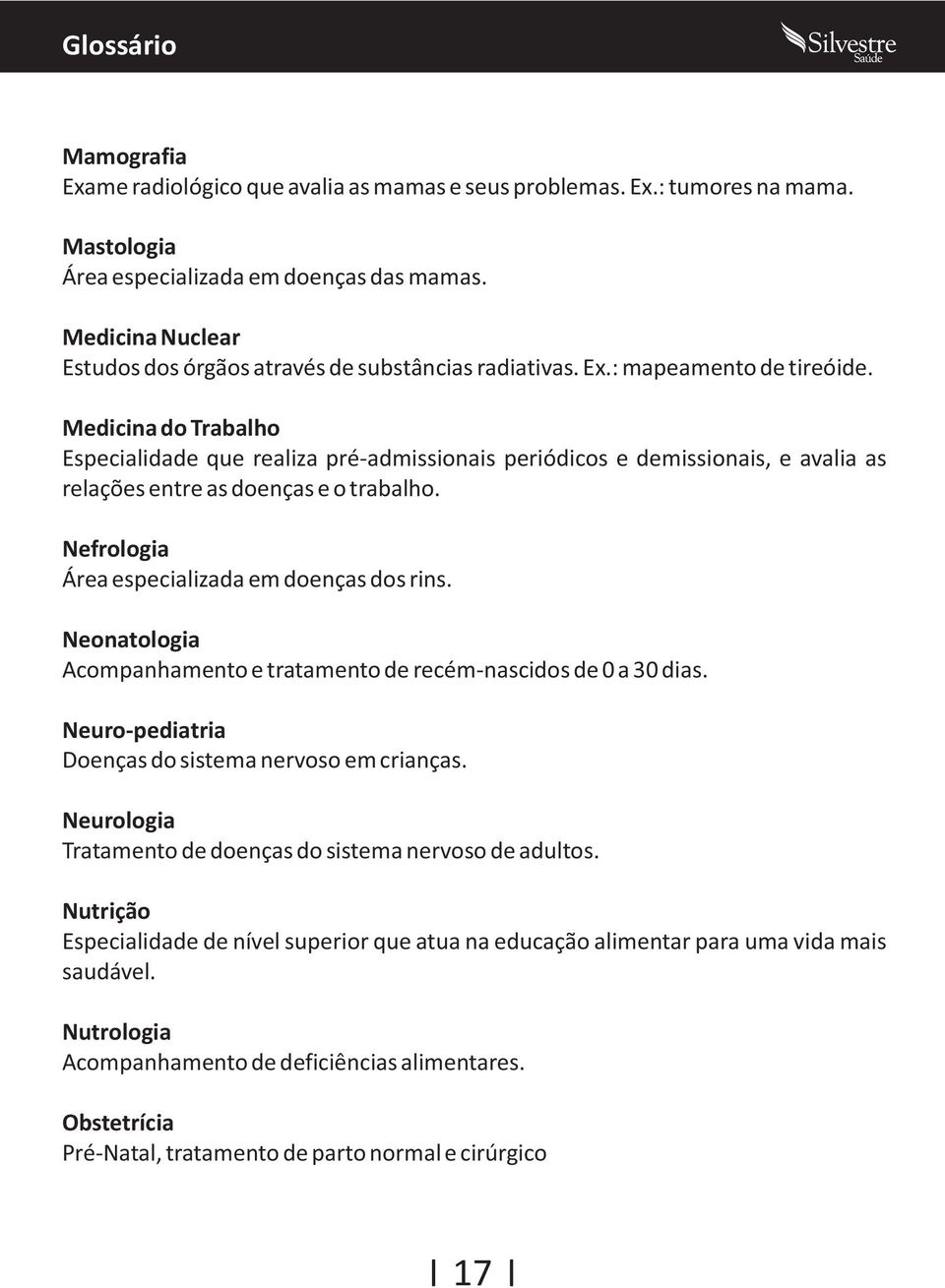 Medicina do Trabalho Especialidade que realiza pré-admissionais periódicos e demissionais, e avalia as relações entre as doenças e o trabalho. Nefrologia Área especializada em doenças dos rins.