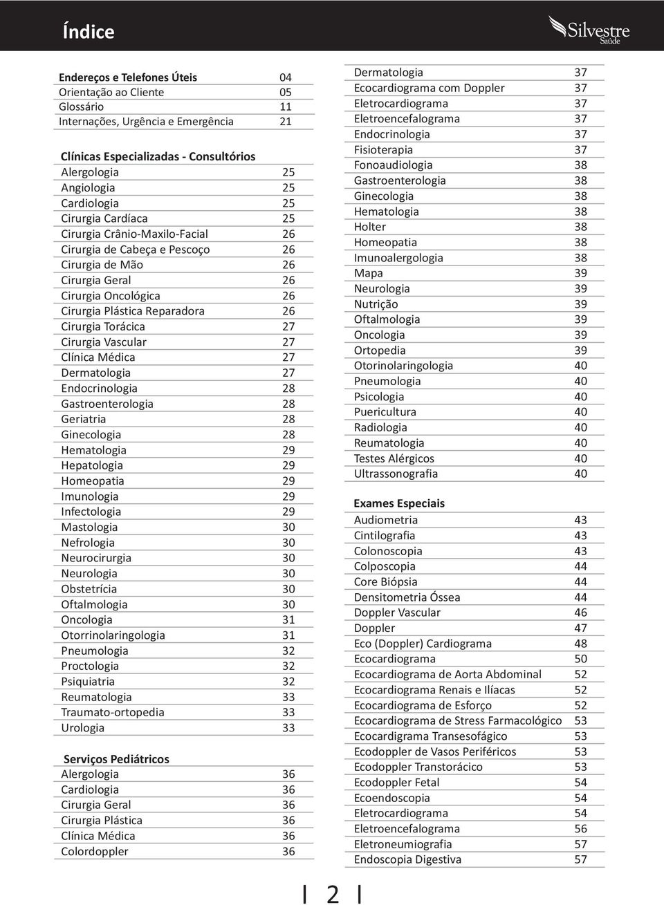 Cirurgia Vascular 27 Clínica Médica 27 Dermatologia 27 Endocrinologia 28 Gastroenterologia 28 Geriatria 28 Ginecologia 28 Hematologia 29 Hepatologia 29 Homeopatia 29 Imunologia 29 Infectologia 29