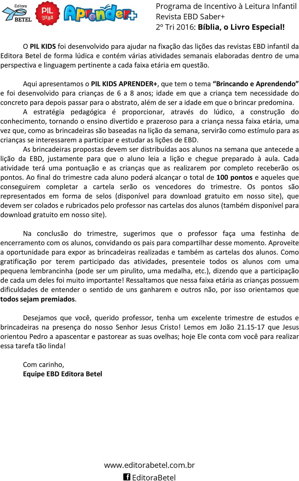 Aqui apresentamos o PIL KIDS APRENDER+, que tem o tema Brincando e Aprendendo e foi desenvolvido para crianças de 6 a 8 anos; idade em que a criança tem necessidade do concreto para depois passar