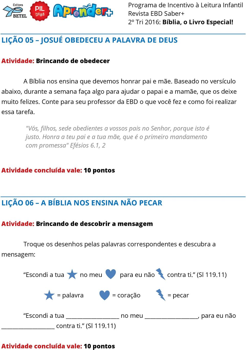 "Vós, filhos, sede obedientes a vossos pais no Senhor, porque isto é justo. Honra a teu pai e a tua mãe, que é o primeiro mandamento com promessa" Efésios 6.