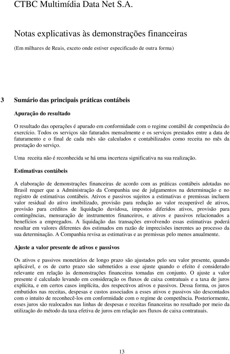 Uma receita não é reconhecida se há uma incerteza significativa na sua realização.