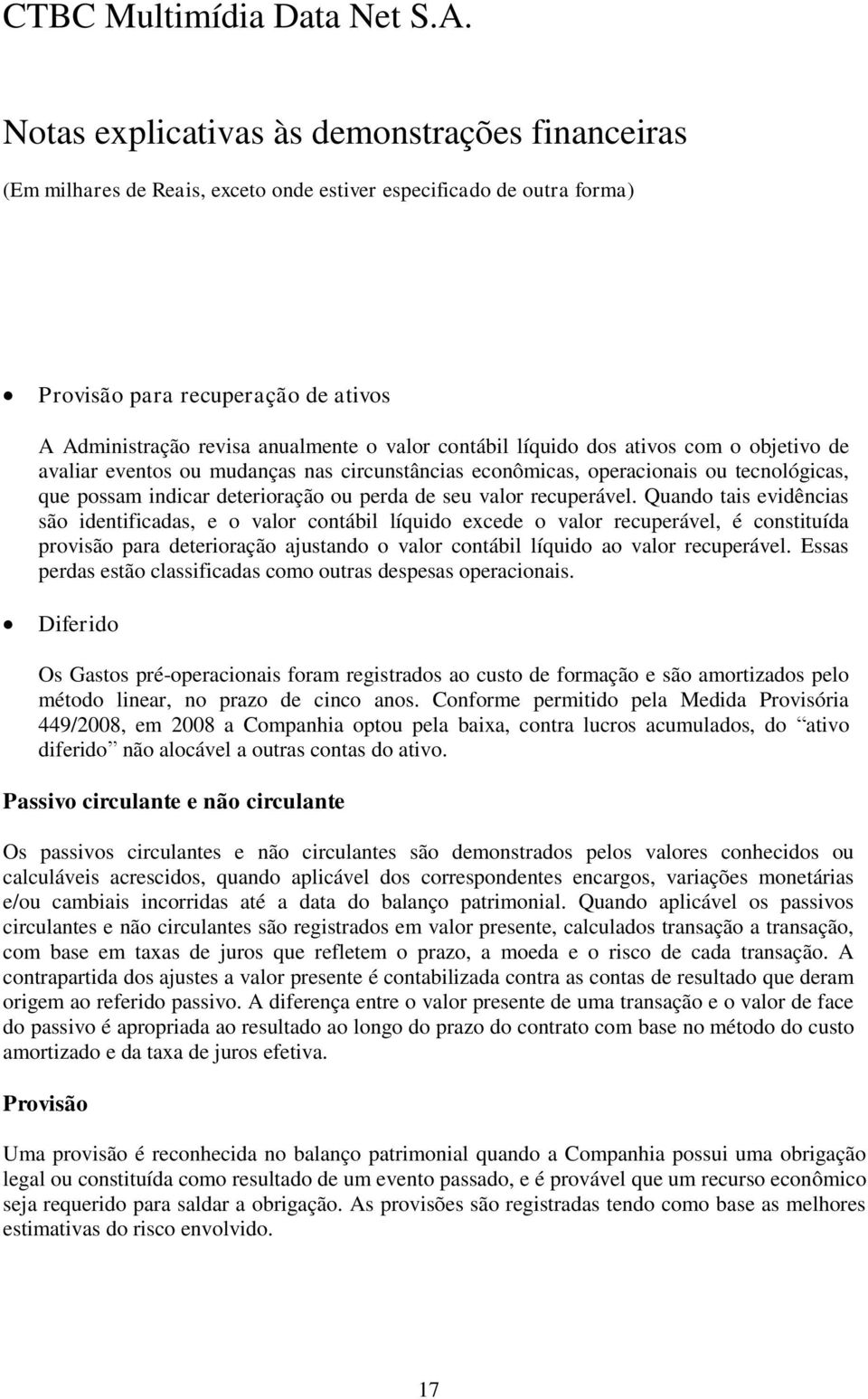 Quando tais evidências são identificadas, e o valor contábil líquido excede o valor recuperável, é constituída provisão para deterioração ajustando o valor contábil líquido ao valor recuperável.