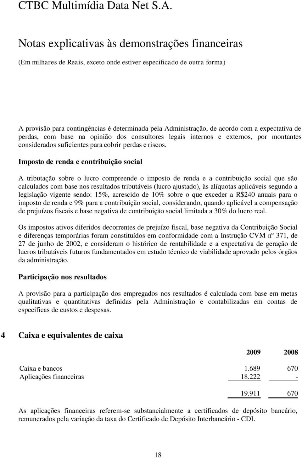 Imposto de renda e contribuição social A tributação sobre o lucro compreende o imposto de renda e a contribuição social que são calculados com base nos resultados tributáveis (lucro ajustado), às