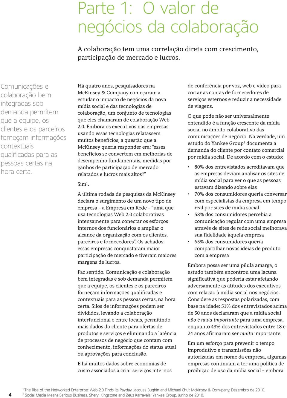 Há quatro anos, pesquisadores na McKinsey & Company começaram a estudar o impacto de negócios da nova mídia social e das tecnologias de colaboração, um conjunto de tecnologias que eles chamaram de