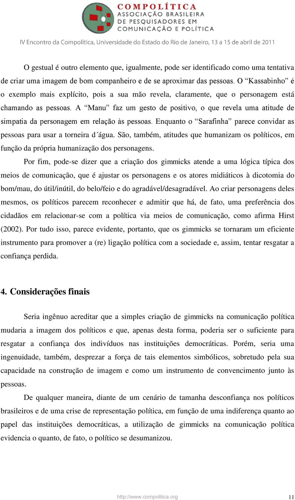 A Manu faz um gesto de positivo, o que revela uma atitude de simpatia da personagem em relação às pessoas. Enquanto o Sarafinha parece convidar as pessoas para usar a torneira d água.