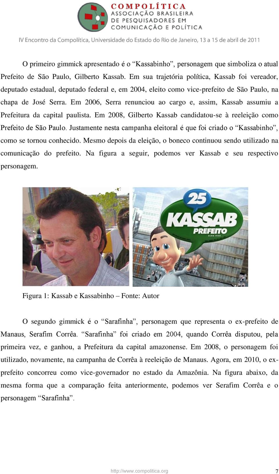 Em 2006, Serra renunciou ao cargo e, assim, Kassab assumiu a Prefeitura da capital paulista. Em 2008, Gilberto Kassab candidatou-se à reeleição como Prefeito de São Paulo.