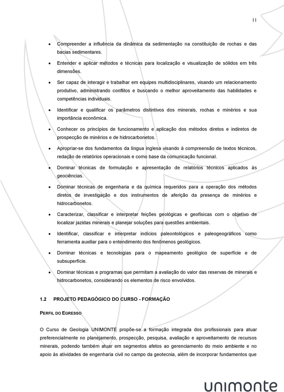 Ser capaz de interagir e trabalhar em equipes multidisciplinares, visando um relacionamento produtivo, administrando conflitos e buscando o melhor aproveitamento das habilidades e competências