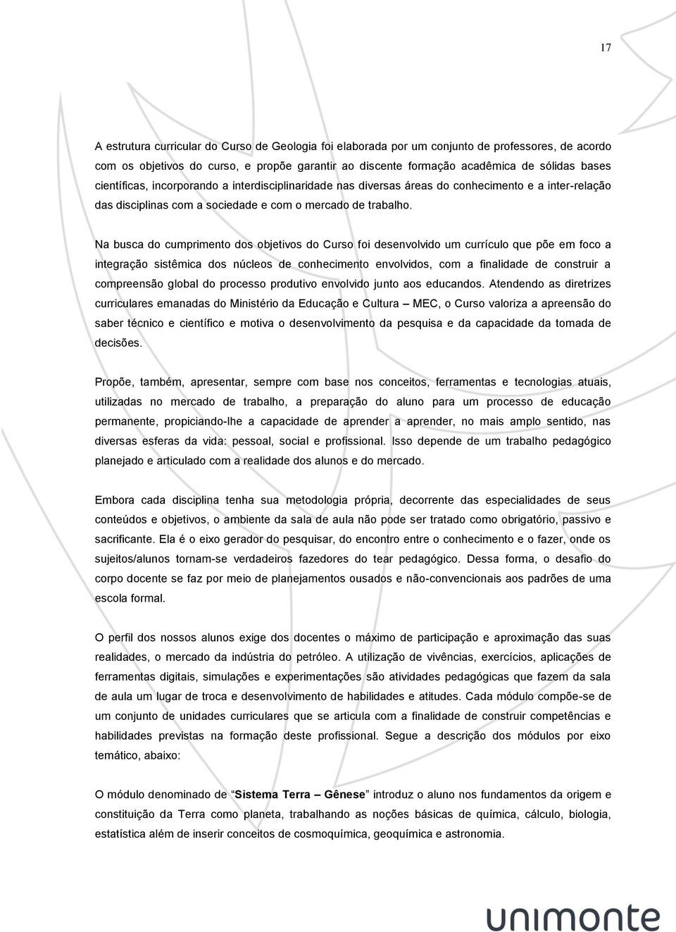 Na busca do cumprimento dos objetivos do Curso foi desenvolvido um currículo que põe em foco a integração sistêmica dos núcleos de conhecimento envolvidos, com a finalidade de construir a compreensão