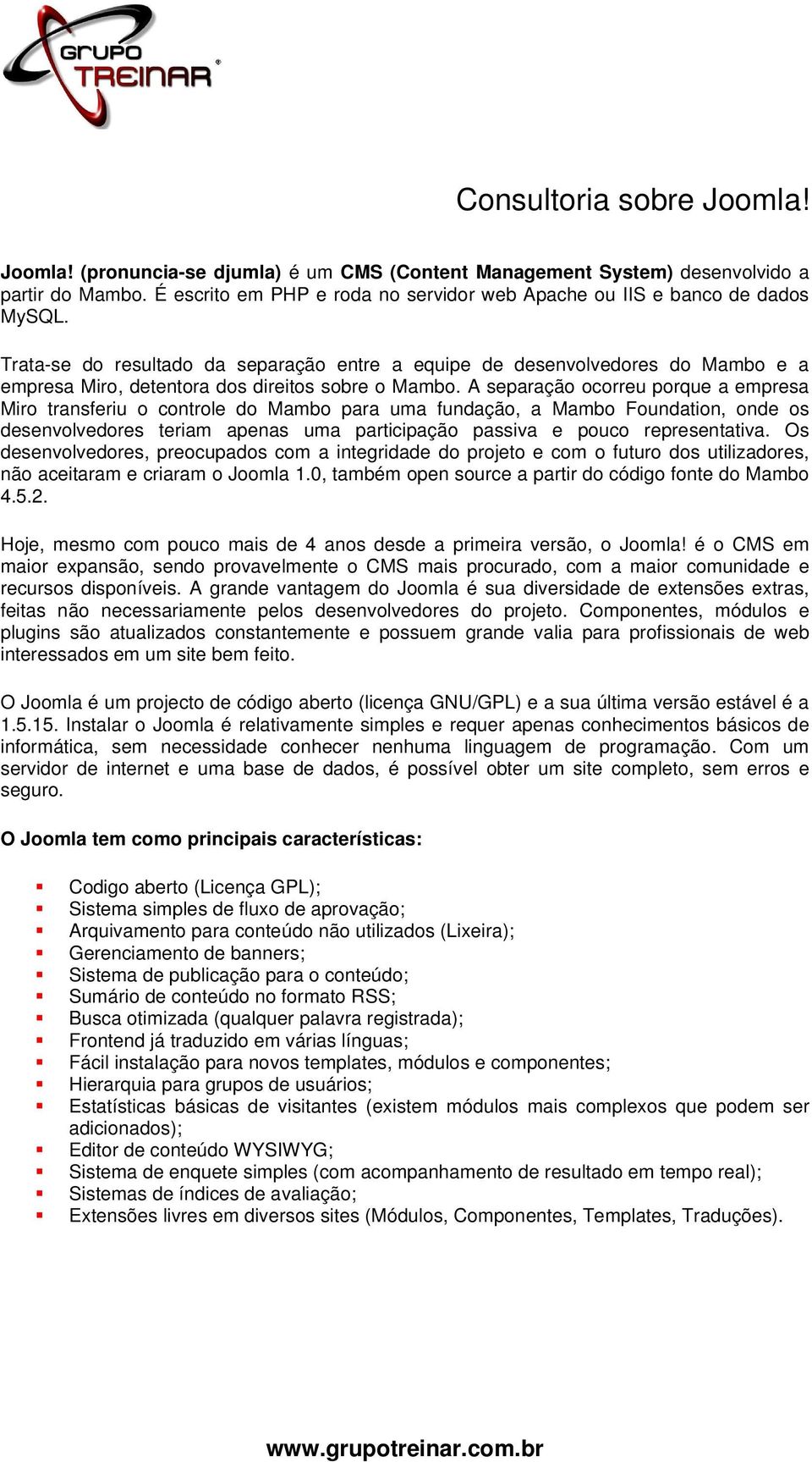 Trata-se do resultado da separação entre a equipe de desenvolvedores do Mambo e a empresa Miro, detentora dos direitos sobre o Mambo.