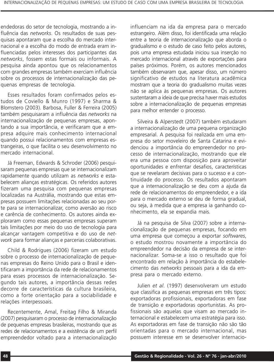 formais ou informais. A pesquisa ainda apontou que os relacionamentos com grandes empresas também exerciam influência sobre os processos de internacionalização das pequenas empresas de tecnologia.