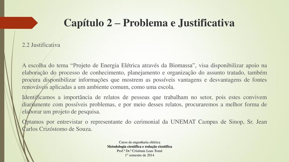 assunto tratado, também procura disponibilizar informações que mostrem as possíveis vantagens e desvantagens de fontes renováveis aplicadas a um ambiente comum, como uma escola.