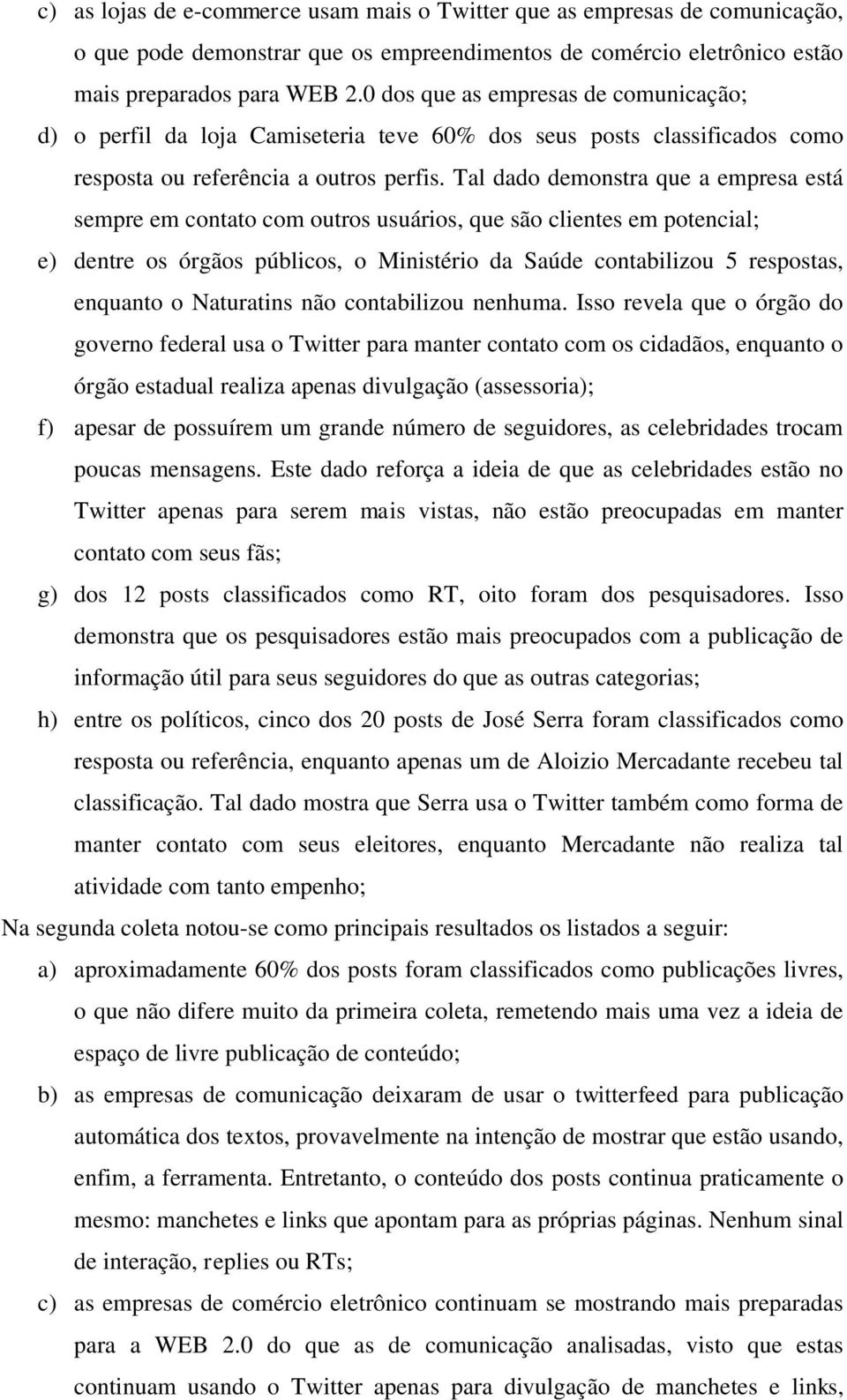 Tal dado demonstra que a empresa está sempre em contato com outros usuários, que são clientes em potencial; e) dentre os órgãos públicos, o Ministério da Saúde contabilizou 5 respostas, enquanto o