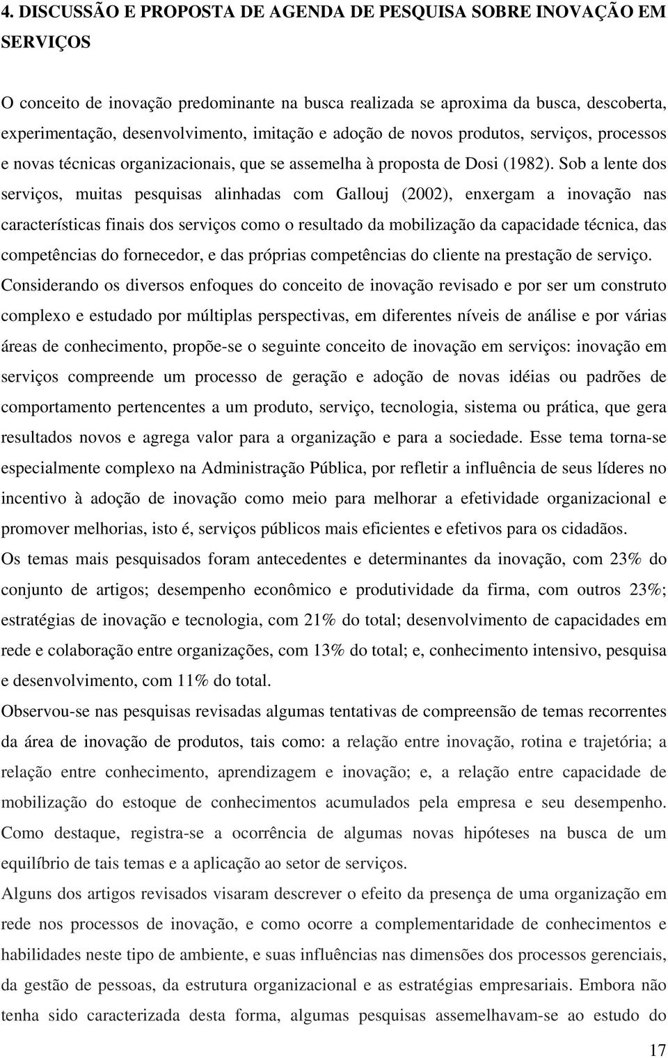 Sob a lente dos serviços, muitas pesquisas alinhadas com Gallouj (2002), enxergam a inovação nas características finais dos serviços como o resultado da mobilização da capacidade técnica, das