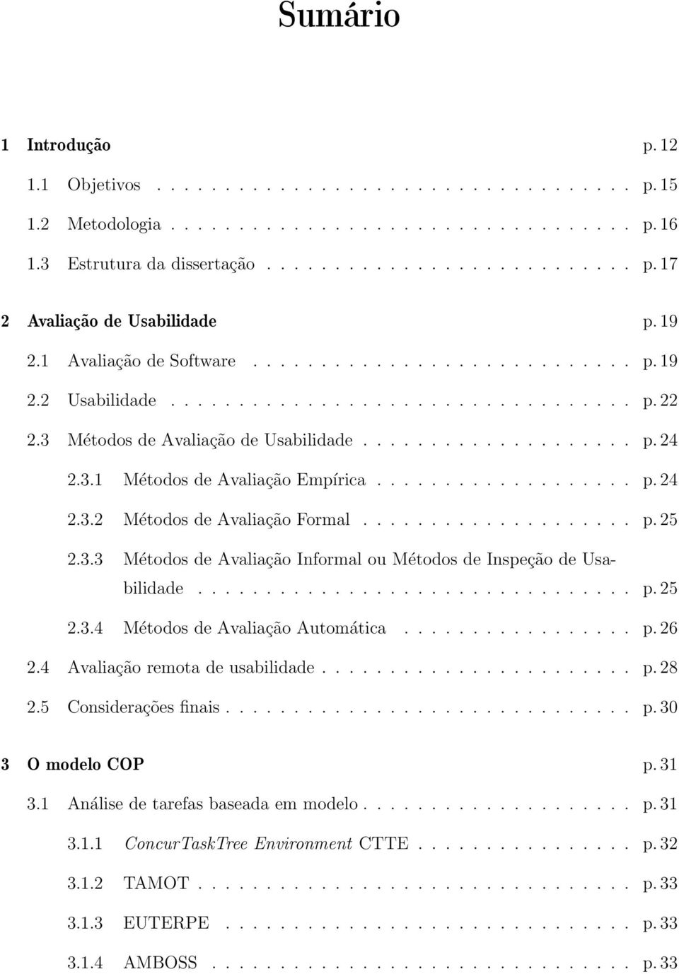 .................. p. 24 2.3.2 Métodos de Avaliação Formal.................... p. 25 2.3.3 Métodos de Avaliação Informal ou Métodos de Inspeção de Usabilidade................................ p. 25 2.3.4 Métodos de Avaliação Automática.