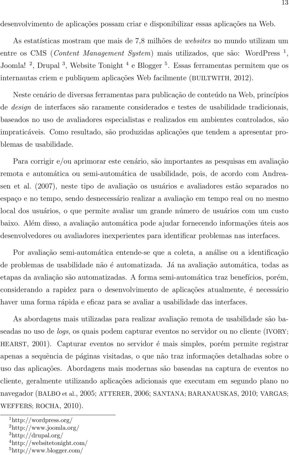 2, Drupal 3, Website Tonight 4 e Blogger 5. Essas ferramentas permitem que os internautas criem e publiquem aplicações Web facilmente (BUILTWITH, 2012).