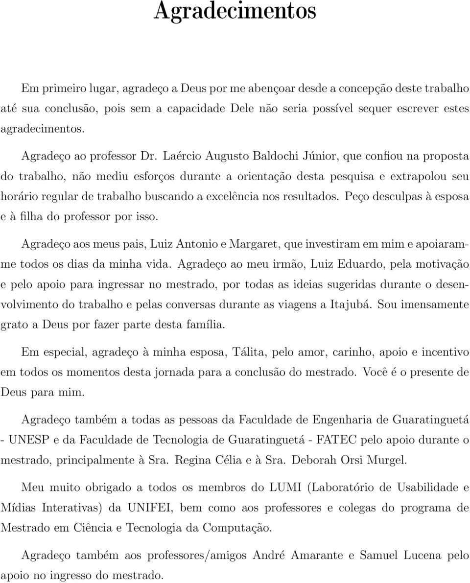 Laércio Augusto Baldochi Júnior, que confiou na proposta do trabalho, não mediu esforços durante a orientação desta pesquisa e extrapolou seu horário regular de trabalho buscando a excelência nos