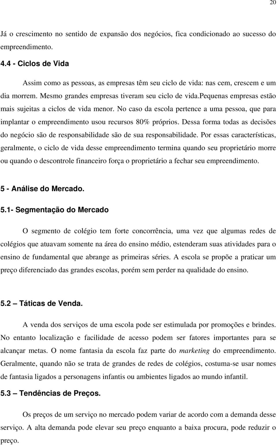 pequenas empresas estão mais sujeitas a ciclos de vida menor. No caso da escola pertence a uma pessoa, que para implantar o empreendimento usou recursos 80% próprios.