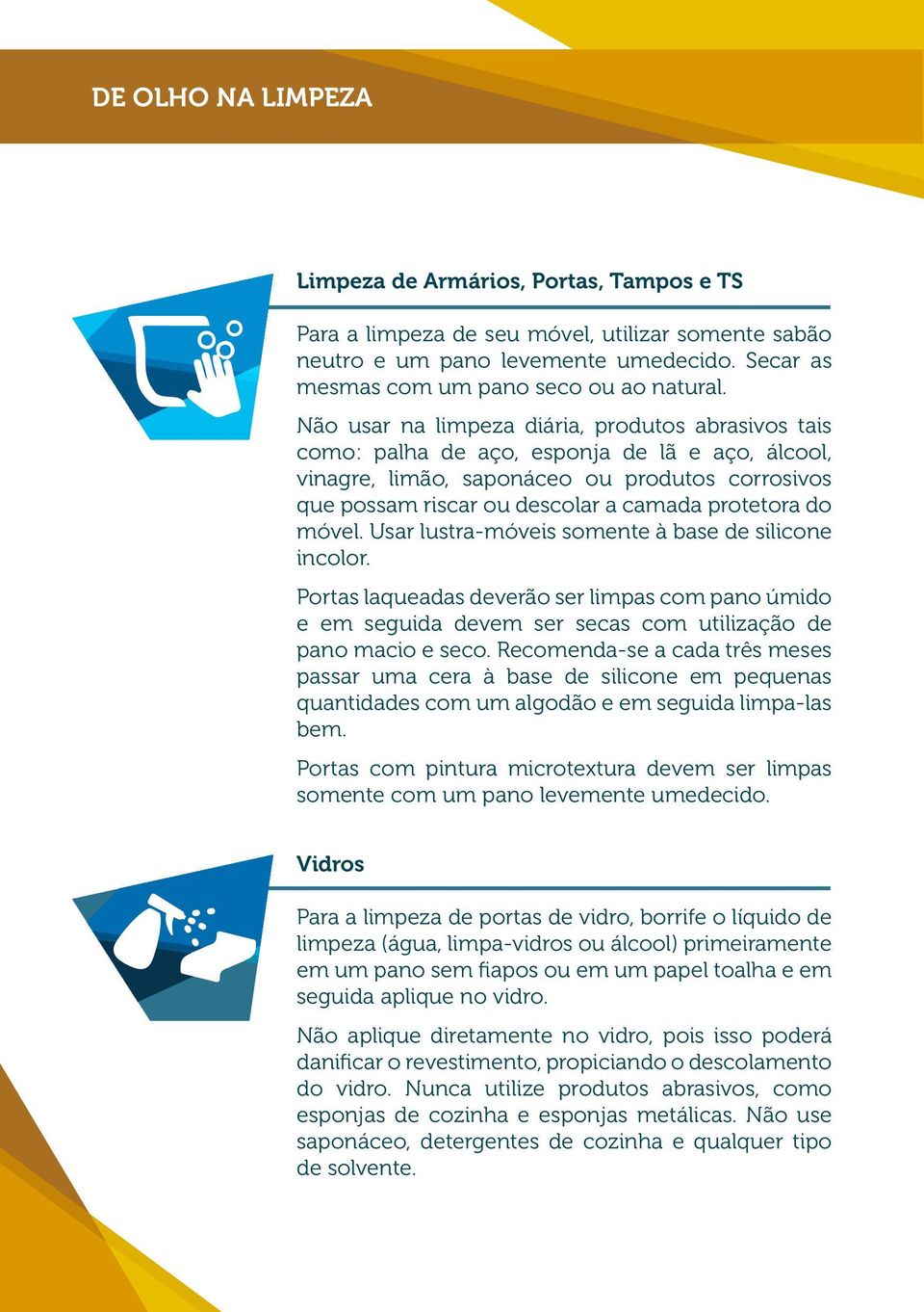 do móvel. Usar lustra-móveis somente à base de silicone incolor. Portas laqueadas deverão ser limpas com pano úmido e em seguida devem ser secas com utilização de pano macio e seco.