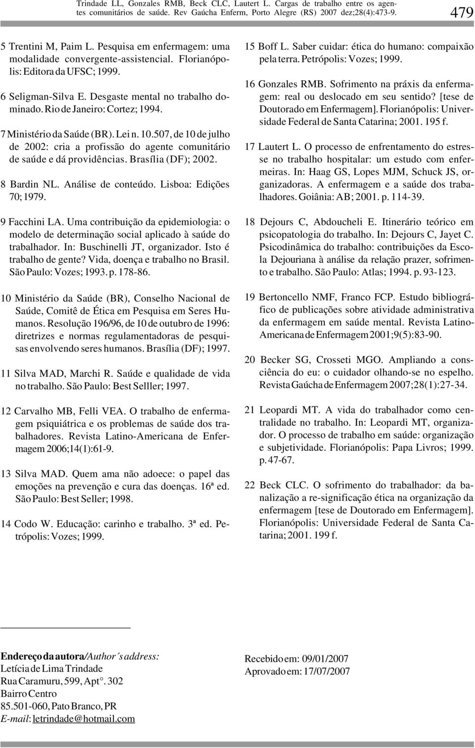 Análise de conteúdo. Lisboa: Edições 70; 1979. 9 Facchini LA. Uma contribuição da epidemiologia: o modelo de determinação social aplicado à saúde do trabalhador. In: Buschinelli JT, organizador.