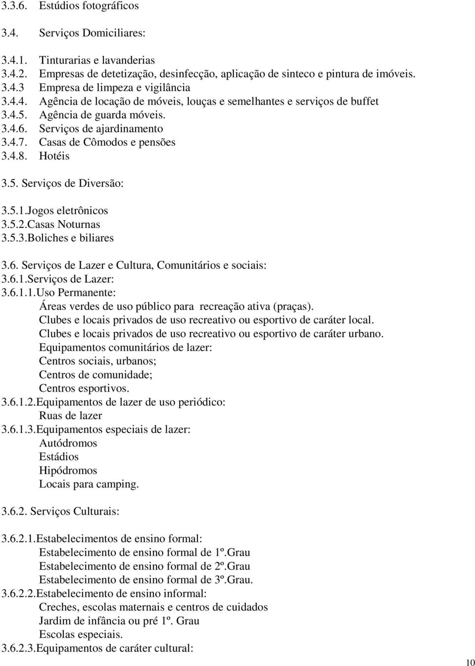 5.1.Jogos eletrônicos 3.5.2.Casas Noturnas 3.5.3.Boliches e biliares 3.6. Serviços de Lazer e Cultura, Comunitários e sociais: 3.6.1.Serviços de Lazer: 3.6.1.1.Uso Permanente: Áreas verdes de uso público para recreação ativa (praças).