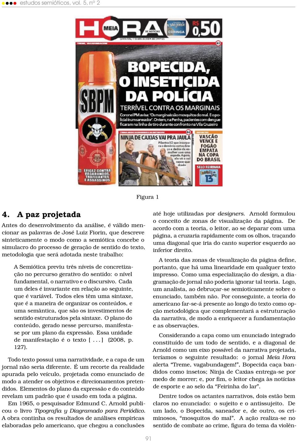 de sentido do texto, metodologia que será adotada neste trabalho: A Semiótica previu três níveis de concretização no percurso gerativo do sentido: o nível fundamental, o narrativo e o discursivo.