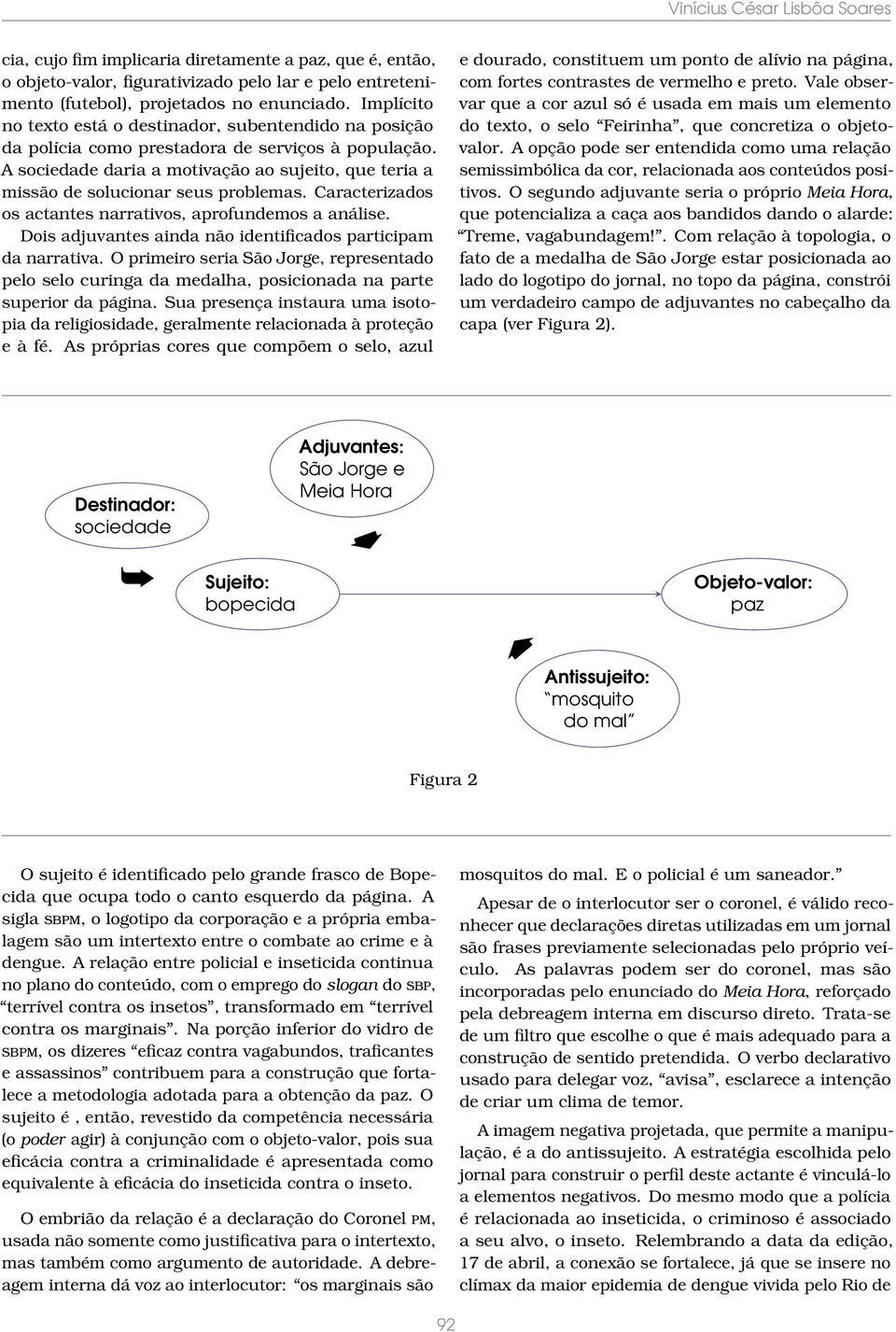 A sociedade daria a motivação ao sujeito, que teria a missão de solucionar seus problemas. Caracterizados os actantes narrativos, aprofundemos a análise.