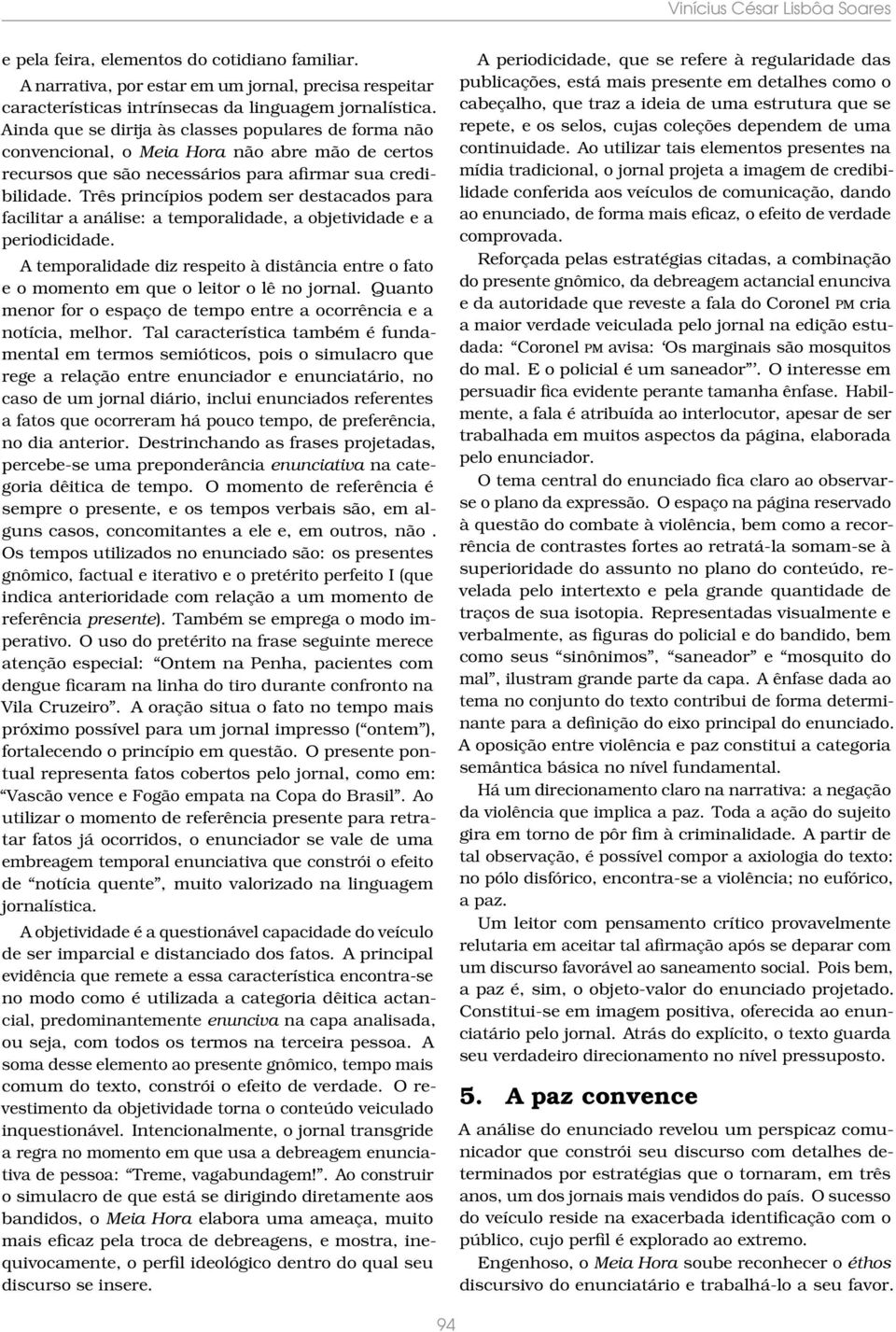 Três princípios podem ser destacados para facilitar a análise: a temporalidade, a objetividade e a periodicidade.