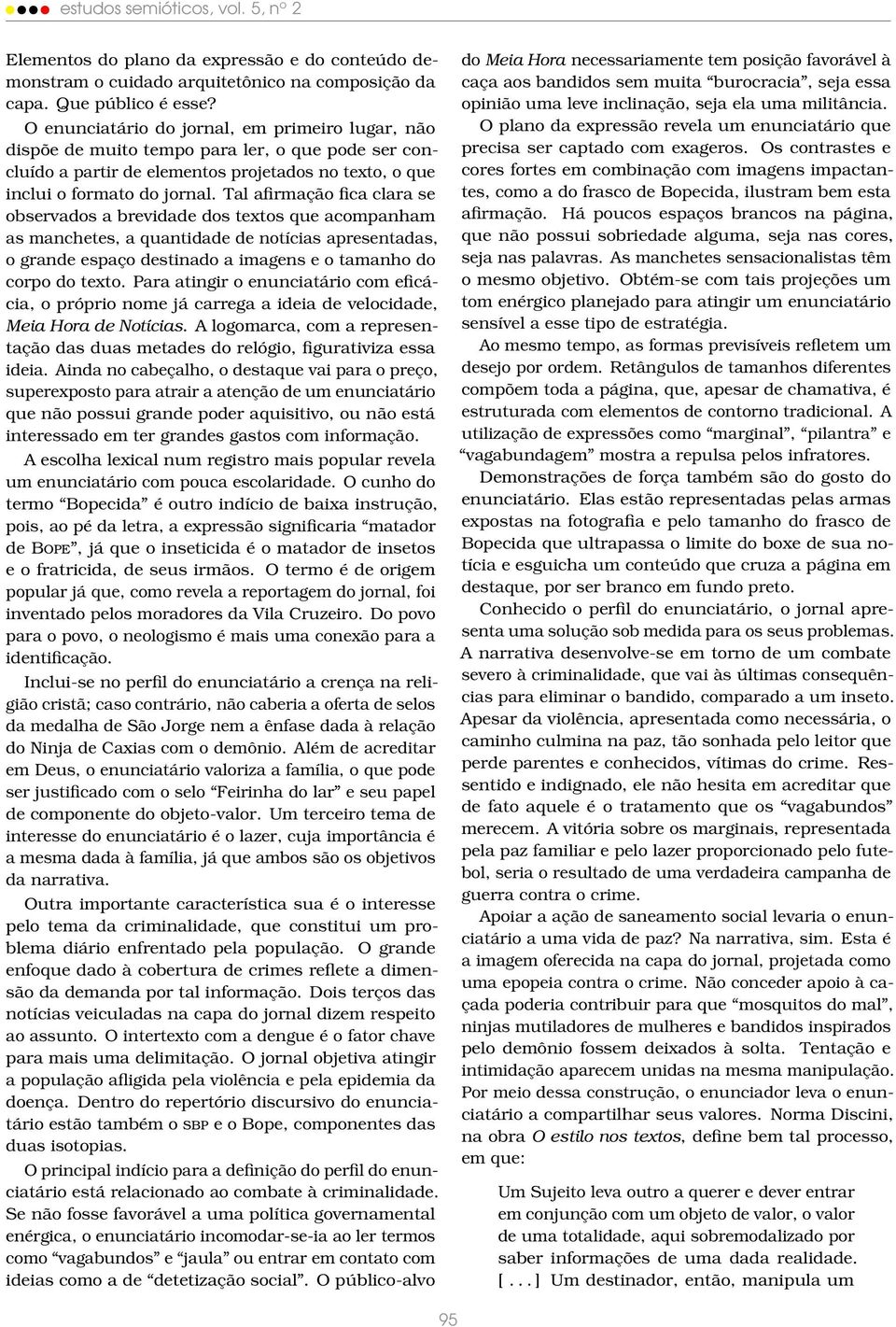 Tal afirmação fica clara se observados a brevidade dos textos que acompanham as manchetes, a quantidade de notícias apresentadas, o grande espaço destinado a imagens e o tamanho do corpo do texto.