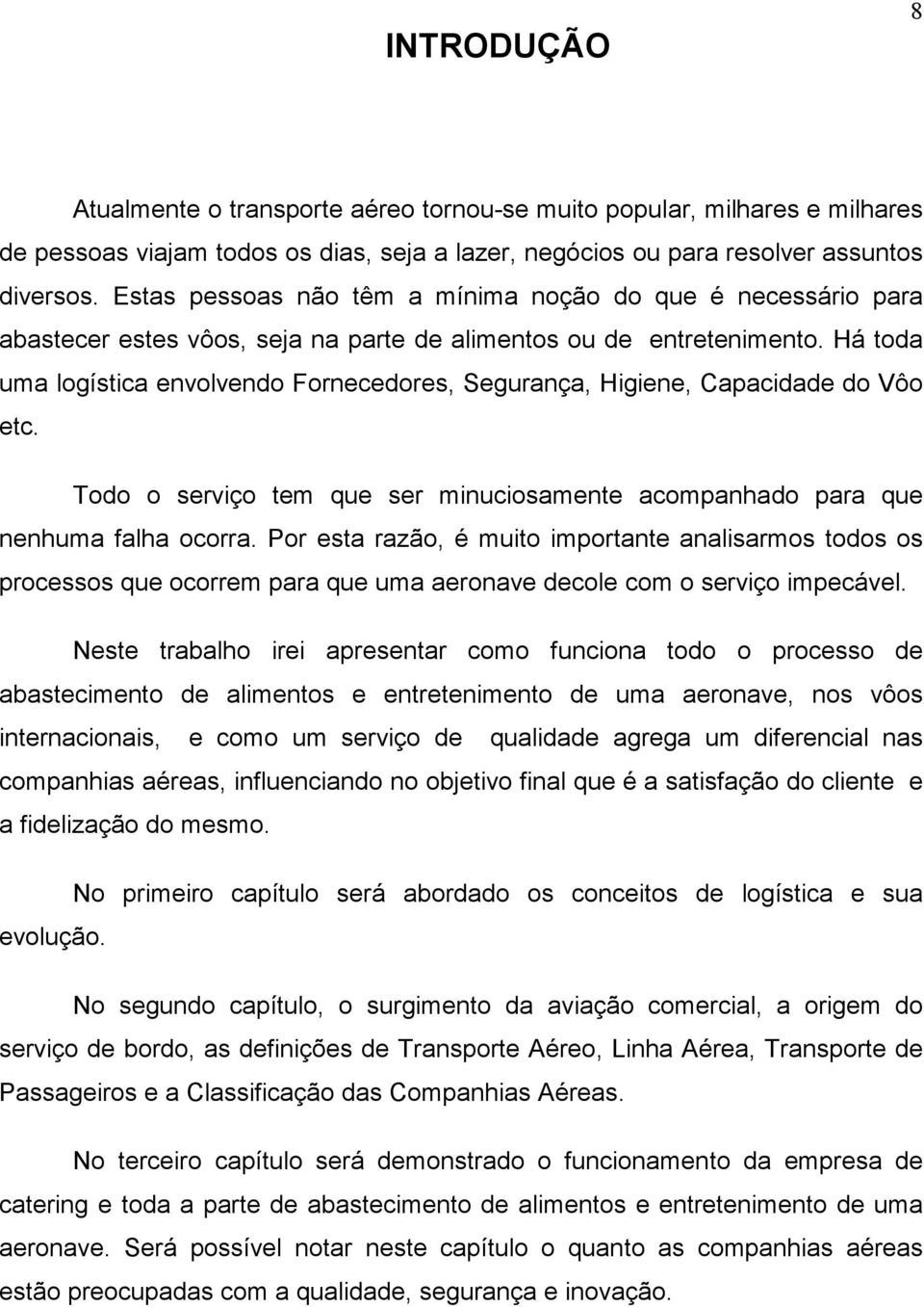 Há toda uma logística envolvendo Fornecedores, Segurança, Higiene, Capacidade do Vôo etc. Todo o serviço tem que ser minuciosamente acompanhado para que nenhuma falha ocorra.